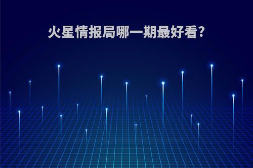 火星情报局哪一期最好看?
