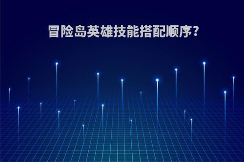 冒险岛英雄技能搭配顺序?