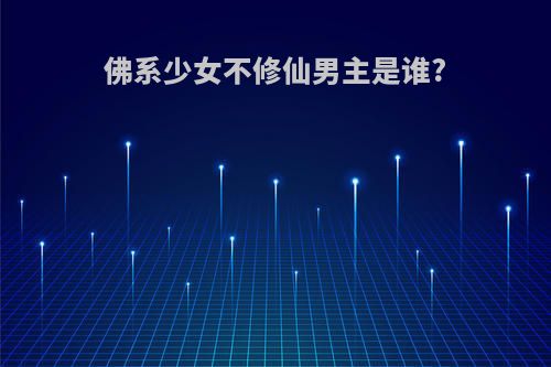 佛系少女不修仙男主是谁?