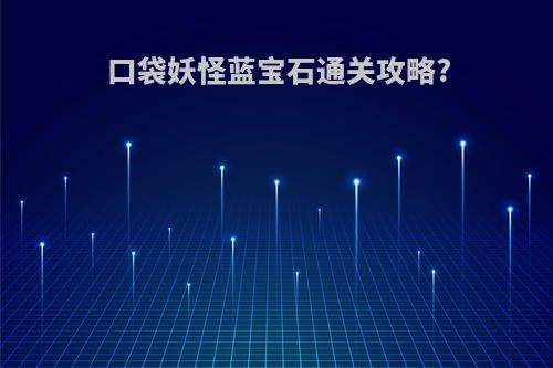口袋妖怪蓝宝石通关攻略?