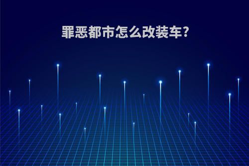 罪恶都市怎么改装车?