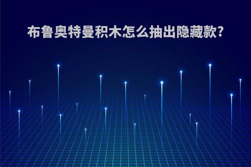 布鲁奥特曼积木怎么抽出隐藏款?