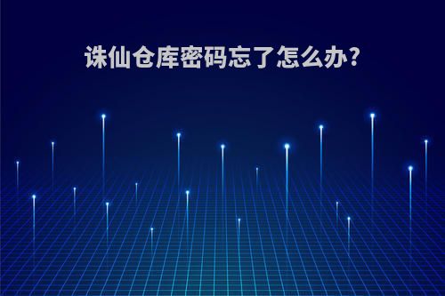 诛仙仓库密码忘了怎么办?