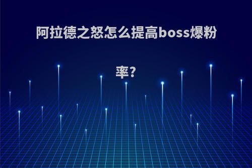 阿拉德之怒怎么提高boss爆粉率?