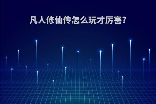 凡人修仙传怎么玩才厉害?