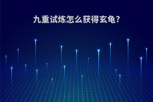 九重试炼怎么获得玄龟?