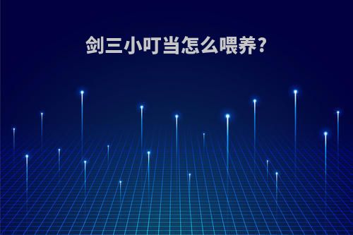 剑三小叮当怎么喂养?