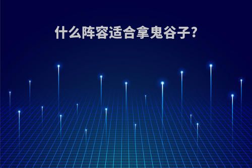 什么阵容适合拿鬼谷子?