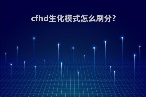cfhd生化模式怎么刷分?