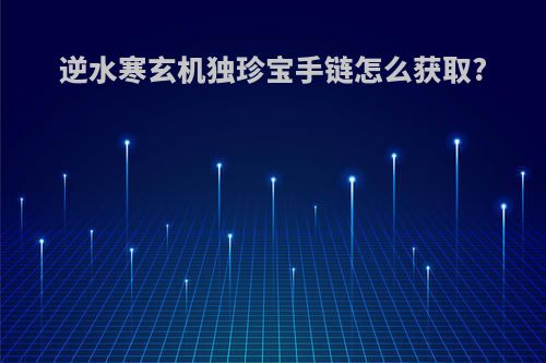 逆水寒玄机独珍宝手链怎么获取?