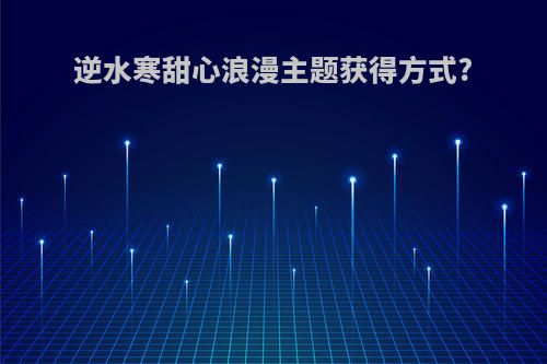 逆水寒甜心浪漫主题获得方式?