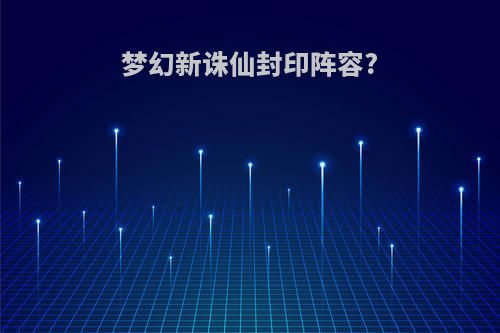 梦幻新诛仙封印阵容?