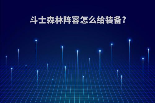 斗士森林阵容怎么给装备?