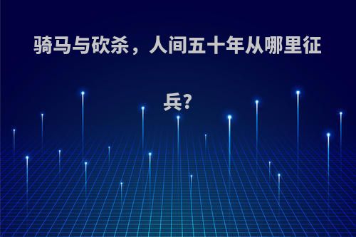 骑马与砍杀，人间五十年从哪里征兵?
