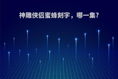 神雕侠侣蜜蜂刻字，哪一集?