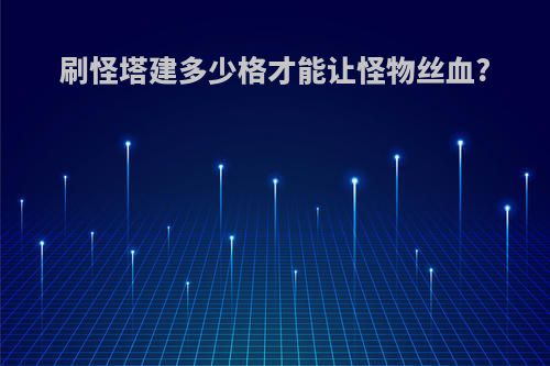 刷怪塔建多少格才能让怪物丝血?