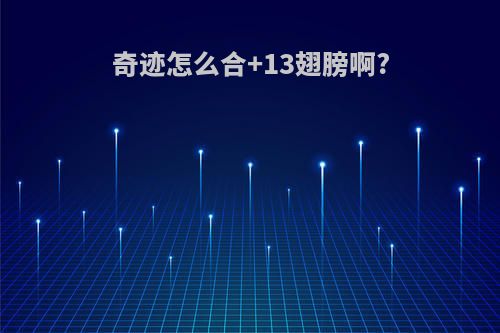 奇迹怎么合+13翅膀啊?
