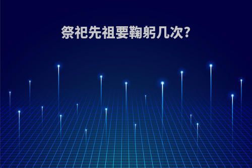 祭祀先祖要鞠躬几次?