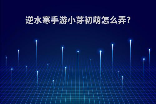 逆水寒手游小芽初萌怎么弄?
