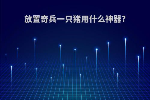放置奇兵一只猪用什么神器?