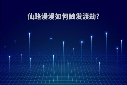 仙路漫漫如何触发渡劫?