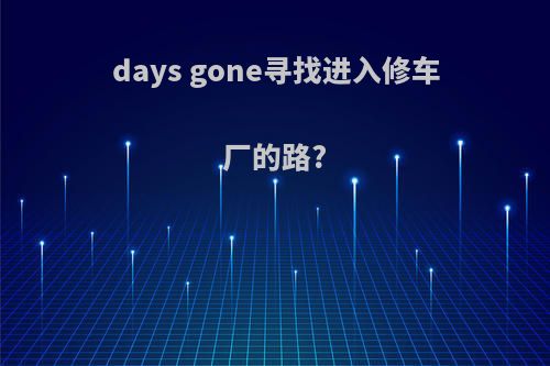 days gone寻找进入修车厂的路?