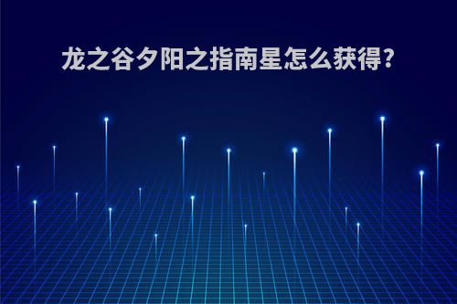 龙之谷夕阳之指南星怎么获得?