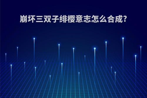 崩坏三双子绯樱意志怎么合成?