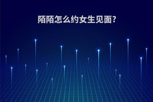 陌陌怎么约女生见面?