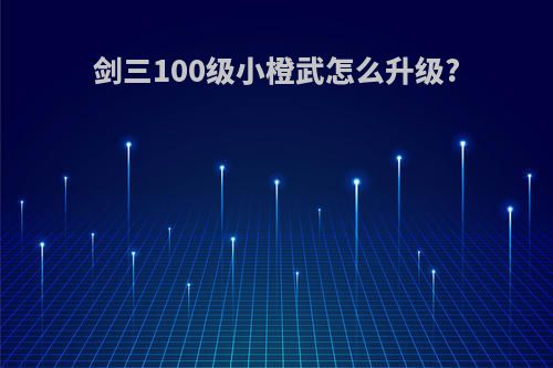 剑三100级小橙武怎么升级?