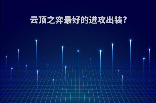 云顶之弈最好的进攻出装?