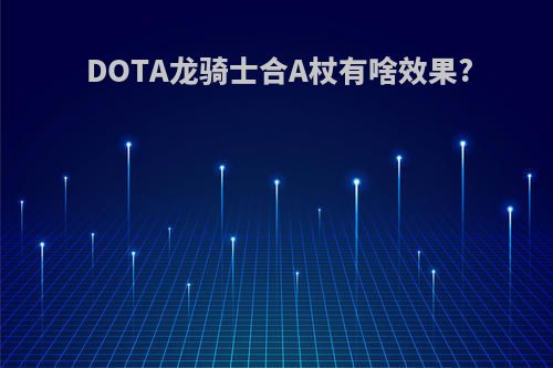 DOTA龙骑士合A杖有啥效果?
