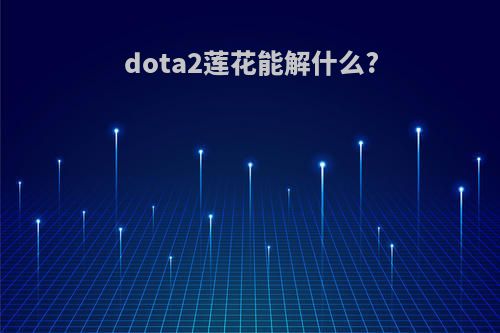 dota2莲花能解什么?