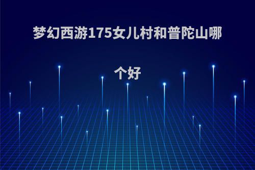 梦幻西游175女儿村和普陀山哪个好