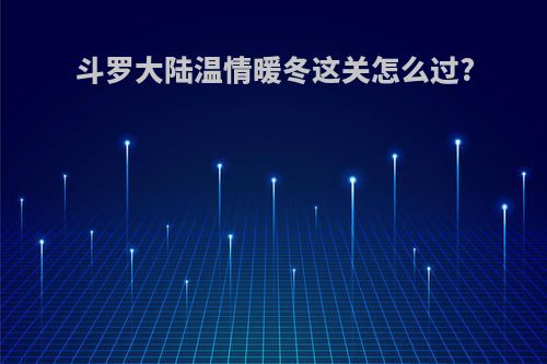 斗罗大陆温情暖冬这关怎么过?