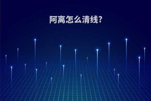 阿离怎么清线?