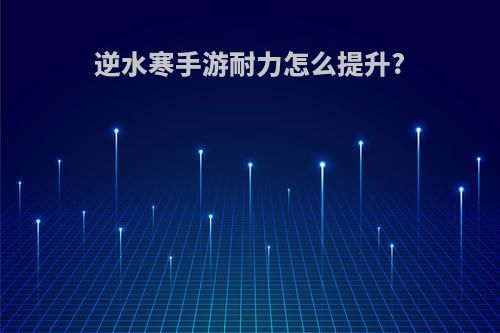 逆水寒手游耐力怎么提升?