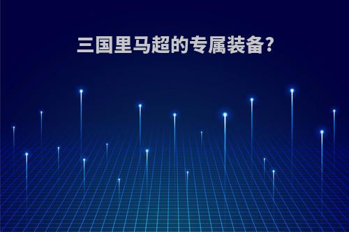 三国里马超的专属装备?