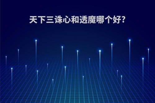 天下三诛心和透魔哪个好?