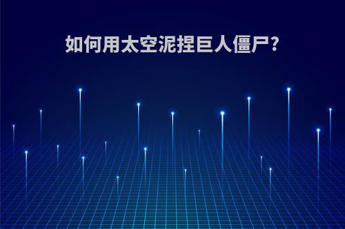 如何用太空泥捏巨人僵尸?