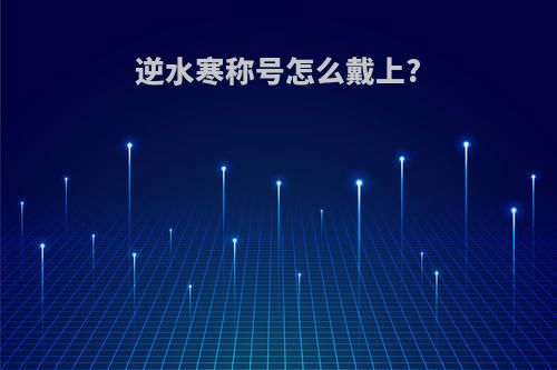 逆水寒称号怎么戴上?
