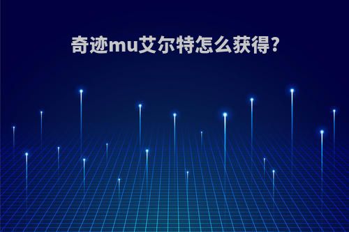 奇迹mu艾尔特怎么获得?
