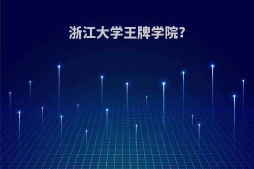 浙江大学王牌学院?