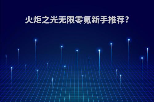 火炬之光无限零氪新手推荐?