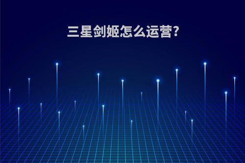 三星剑姬怎么运营?