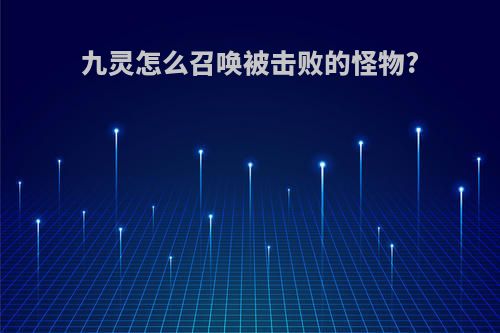 九灵怎么召唤被击败的怪物?
