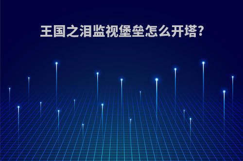 王国之泪监视堡垒怎么开塔?