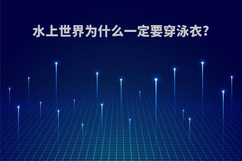 水上世界为什么一定要穿泳衣?