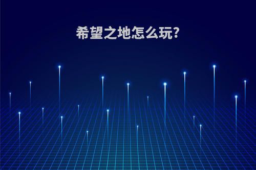 希望之地怎么玩?