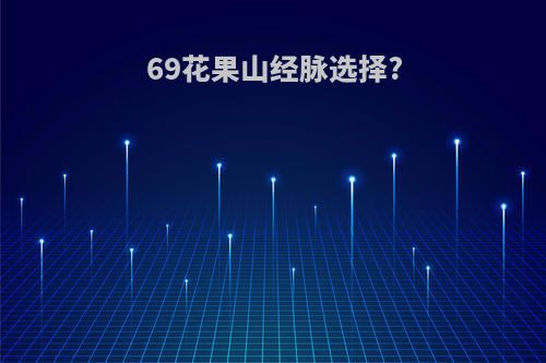 69花果山经脉选择?
